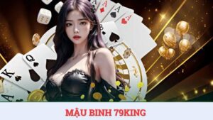 Mậu binh 79KING – Luật chơi và kinh nghiệm dễ thắng nhất